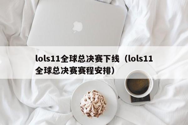 lols11全球总决赛下线（lols11全球总决赛赛程安排）