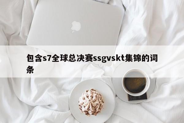 包含s7全球总决赛ssgvskt集锦的词条