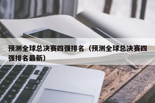 预测全球总决赛四强排名（预测全球总决赛四强排名最新）