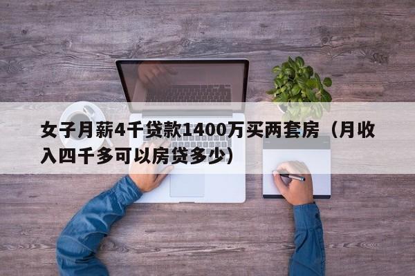 女子月薪4千贷款1400万买两套房（月收入四千多可以房贷多少）