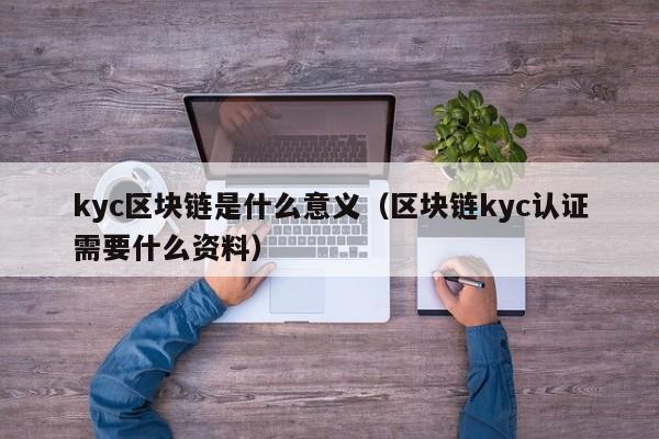 kyc区块链是什么意义（区块链kyc认证需要什么资料）