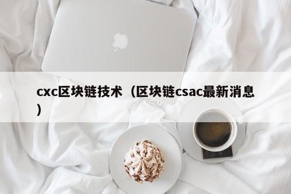 cxc区块链技术（区块链csac最新消息）